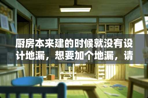 厨房本来建的时候就没有设计地漏，想要加个地漏，请问可以吗？