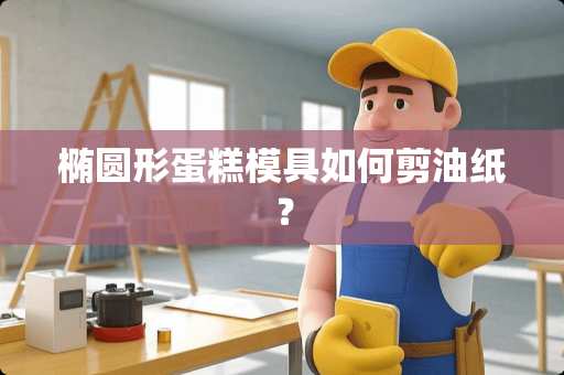 椭圆形蛋糕模具如何剪油纸？