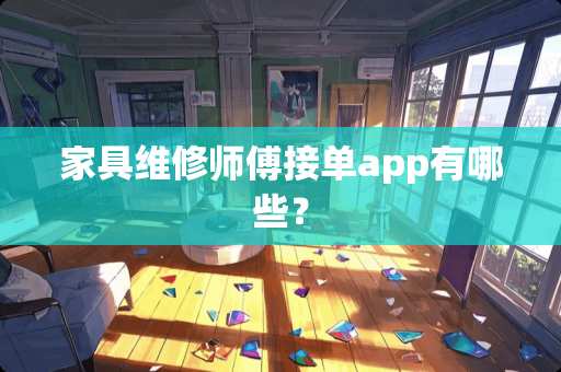 家具维修师傅接单app有哪些？