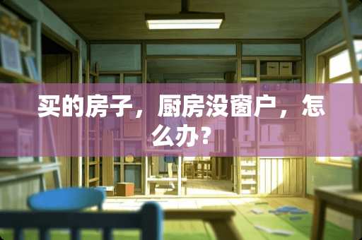 买的房子，厨房没窗户，怎么办？
