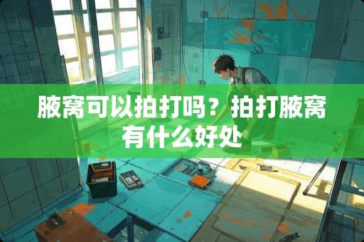 腋窝可以拍打吗？拍打腋窝有什么好处