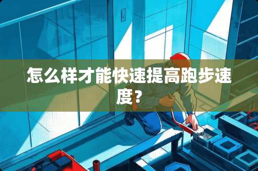 怎么样才能快速提高跑步速度？