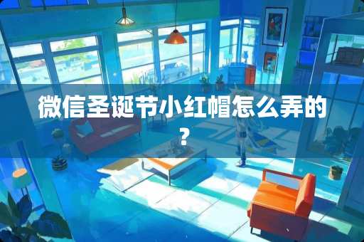 微信圣诞节小红帽怎么弄的？