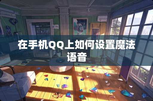 在手机QQ上如何设置魔法语音