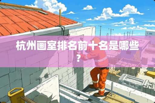 杭州画室排名前十名是哪些？
