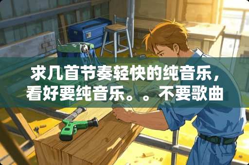 求几首节奏轻快的纯音乐，看好要纯音乐。。不要歌曲。。节奏轻快，节奏感强的。