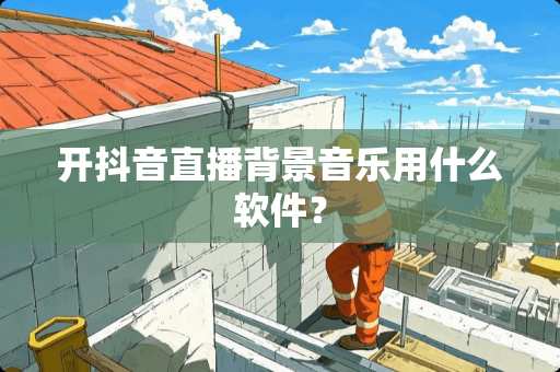 开抖音直播背景音乐用什么软件？