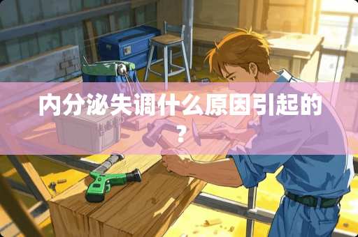 内分泌失调什么原因引起的？