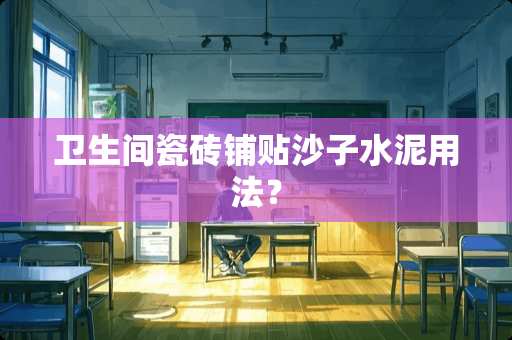 卫生间瓷砖铺贴沙子水泥用法？