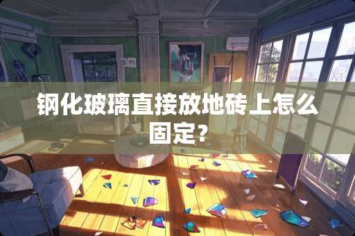 钢化玻璃直接放地砖上怎么固定？