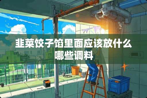 韭菜饺子馅里面应该放什么哪些调料 韭菜饺子馅里面应该放什么哪些调料