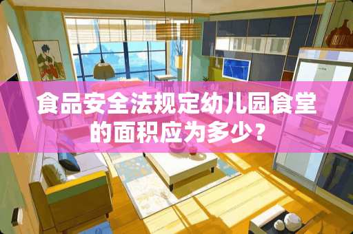 食品安全法规定幼儿园食堂的面积应为多少？