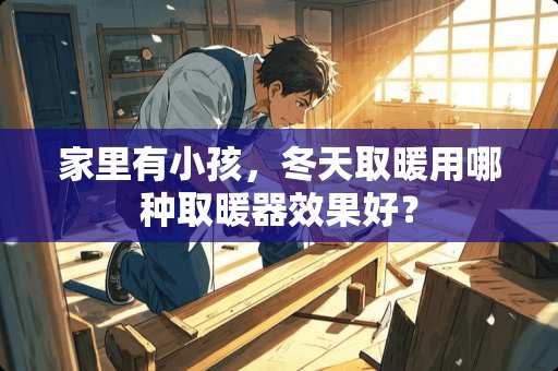家里有小孩，冬天取暖用哪种取暖器效果好？
