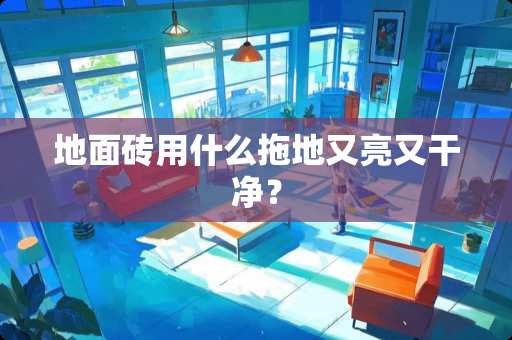 地面砖用什么拖地又亮又干净？