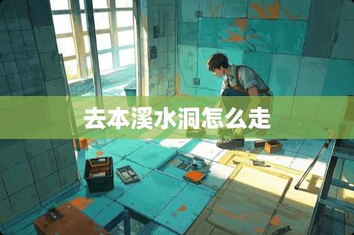 去本溪水洞怎么走