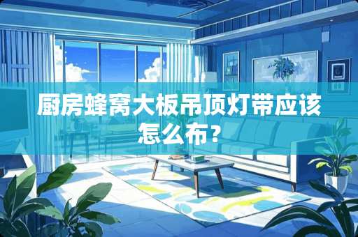 厨房蜂窝大板吊顶灯带应该怎么布？