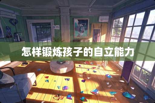 怎样锻炼孩子的自立能力