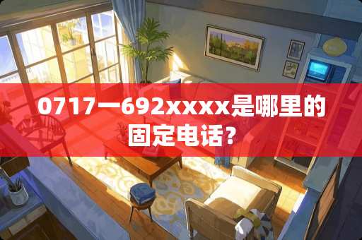0717一692xxxx是哪里的固定电话？