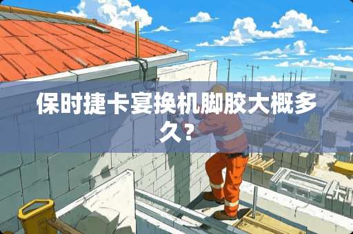 保时捷卡宴换机脚胶大概多久？