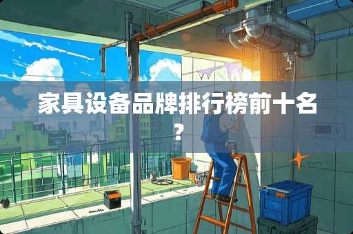家具设备品牌排行榜前十名？