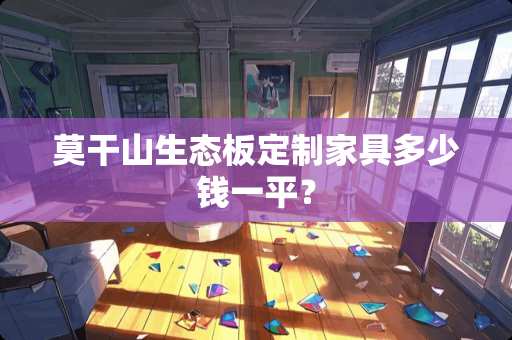 莫干山生态板定制家具多少钱一平？