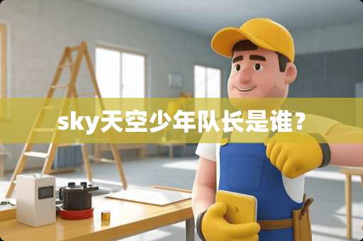 sky天空少年队长是谁？
