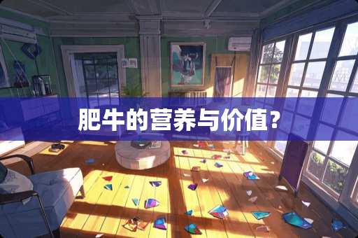 肥牛的营养与价值？