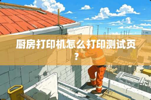 厨房打印机怎么打印测试页？
