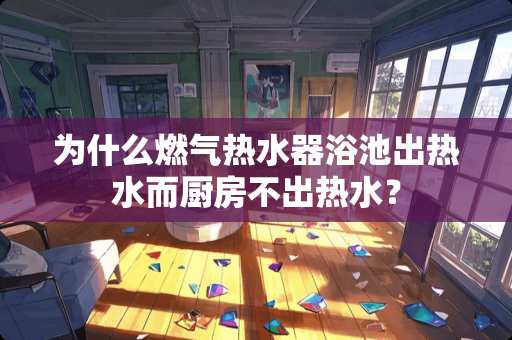 为什么燃气热水器浴池出热水而厨房不出热水？