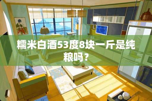 糯米白酒53度8块一斤是纯粮吗？