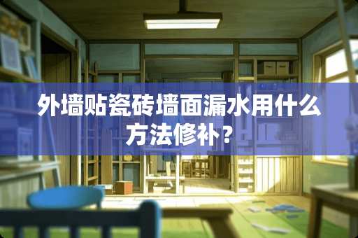 外墙贴瓷砖墙面漏水用什么方法修补？