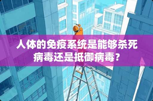 人体的免疫系统是能够****还是抵御**？