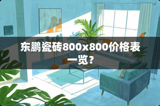 东鹏瓷砖800x800价格表一览？
