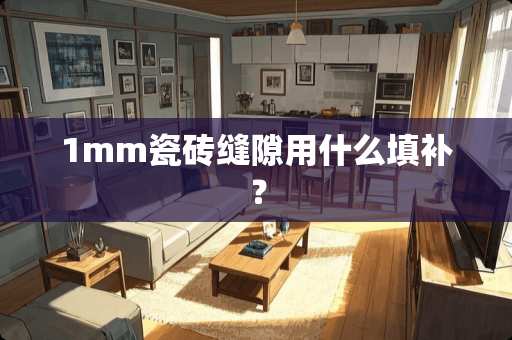 1mm瓷砖缝隙用什么填补？