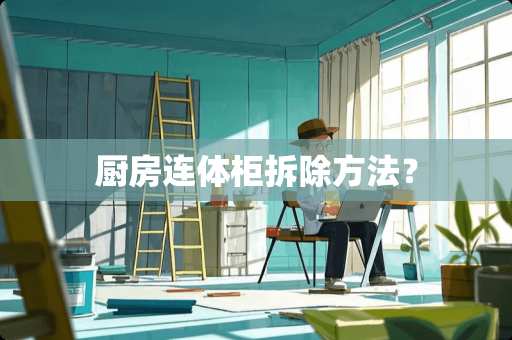 厨房连体柜拆除方法？