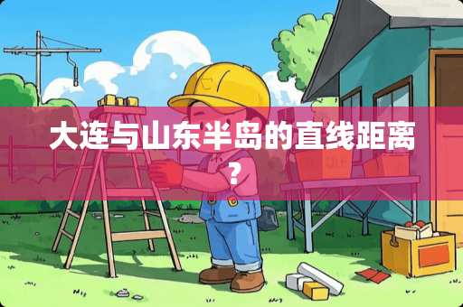 大连与山东半岛的直线距离? 大连与山东半岛的直线距离?