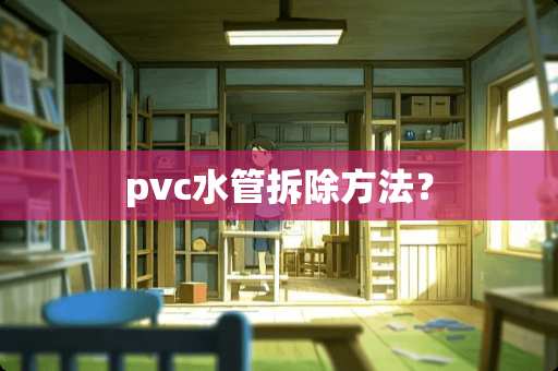 pvc水管拆除方法？