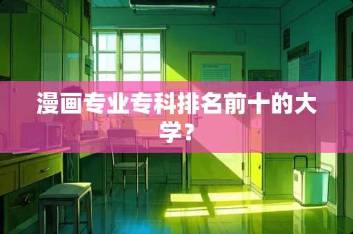 漫画专业专科排名前十的大学？