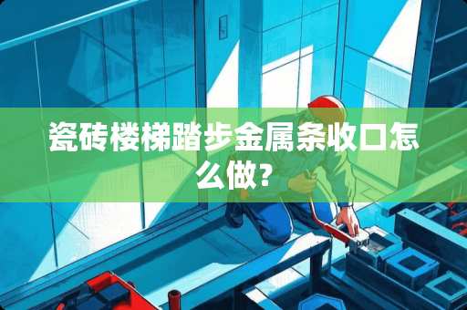 瓷砖楼梯踏步金属条收口怎么做？
