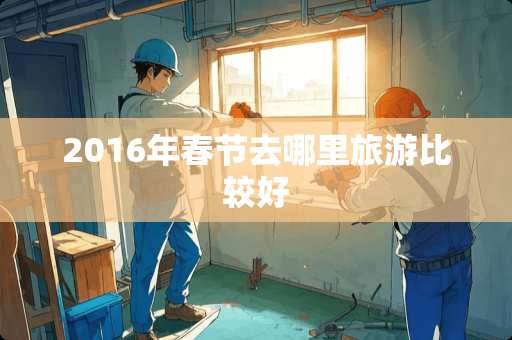 2016年春节去哪里旅游比较好