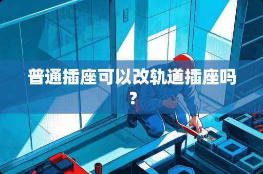 普通插座可以改轨道插座吗？