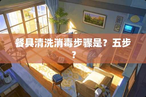 餐具清洗消毒步骤是？五步？