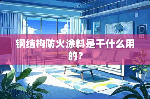 钢结构防火涂料是干什么用的？