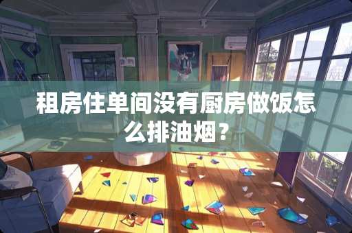 租房住单间没有厨房做饭怎么排油烟？