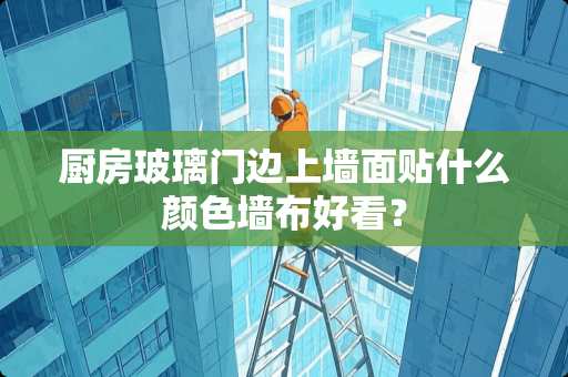 厨房玻璃门边上墙面贴什么颜色墙布好看？