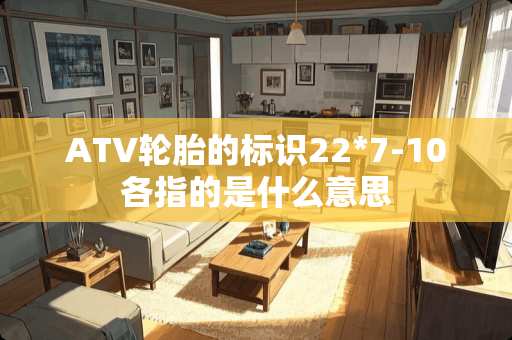 ATV轮胎的标识22*7-10各指的是什么意思