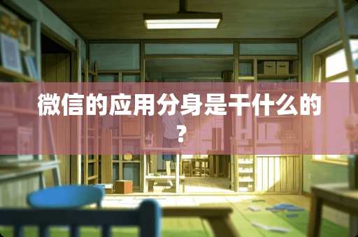 微信的应用分身是干什么的？