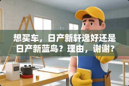 想买车，日产新轩逸好还是日产新蓝鸟？理由，谢谢？