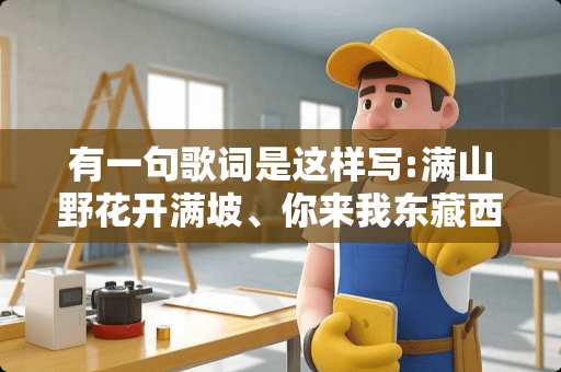 有一句歌词是这样写:满山野花开满坡、你来我东藏西躲:不知道歌名叫怎么。