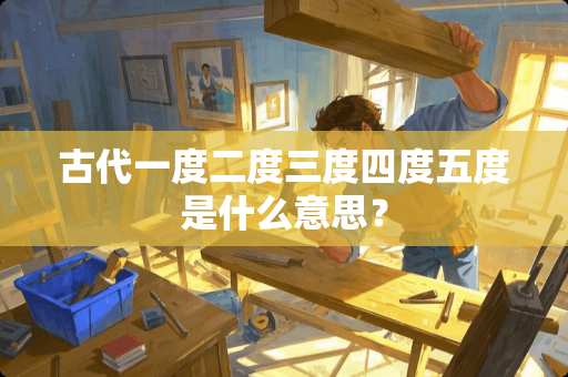 古代一度二度三度四度五度是什么意思？